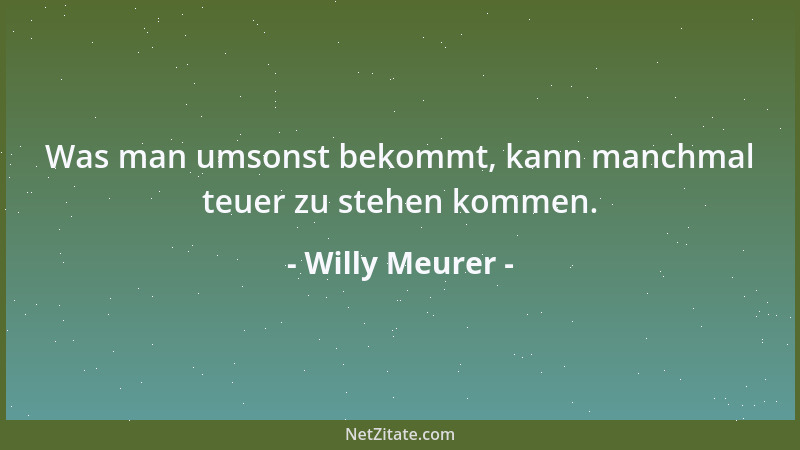Willy Meurer - Was man umsonst bekommt, kann manchmal teuer zu stehen kommen....