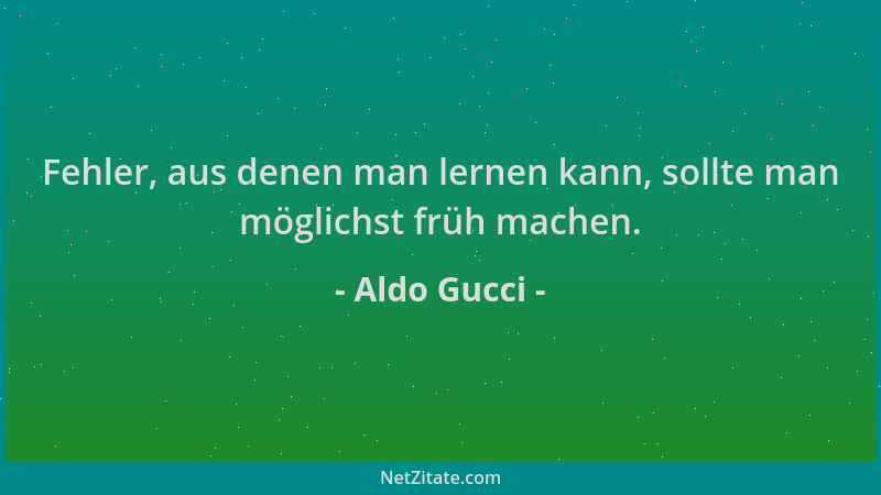 Aldo Gucci - Fehler, aus denen man lernen kann, sollte man möglichst früh machen....
