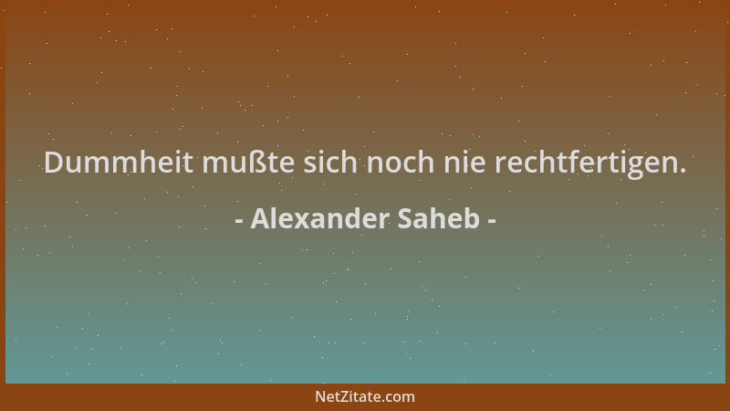 Alexander Saheb - Dummheit mußte sich noch nie rechtfertigen....