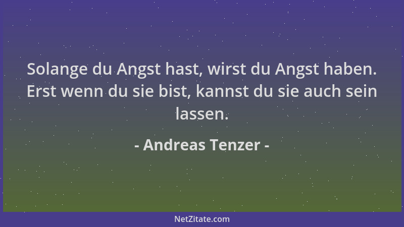 Andreas Tenzer - Solange du Angst hast, wirst du Angst haben. Erst wenn du sie bist, kannst du sie auch sein lassen....