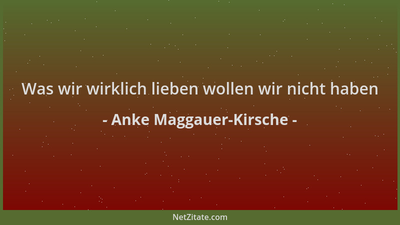 Anke Maggauer-Kirsche - Was wir wirklich lieben wollen wir nicht haben...
