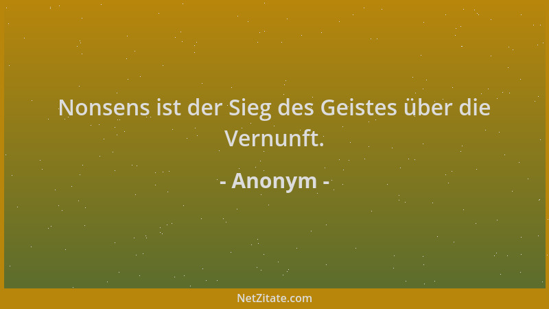 Anonym - Nonsens ist der Sieg des Geistes über die Vernunft....