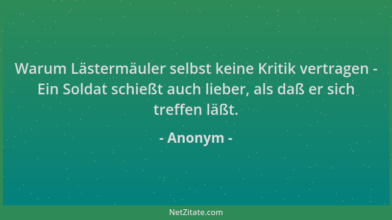 Anonym - Warum Lästermäuler selbst keine Kritik vertragen - Ein Soldat schießt auch lieber, als daß er sich treffen läßt....