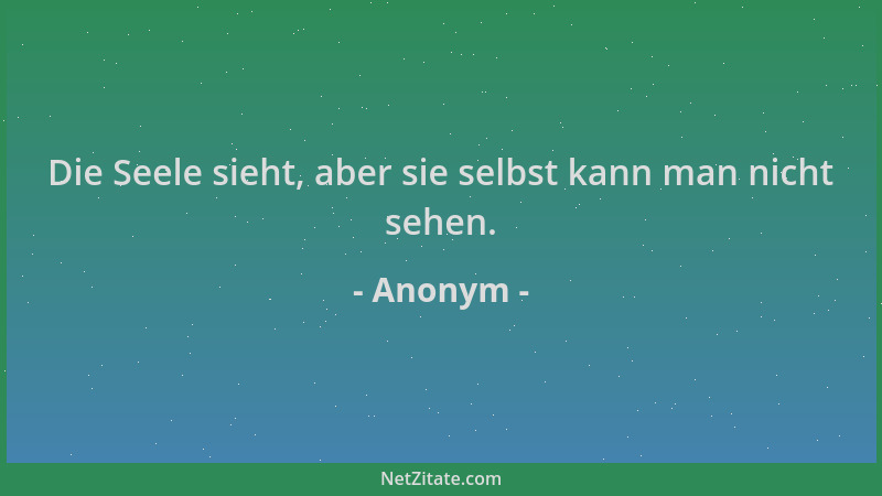 Anonym - Die Seele sieht, aber sie selbst kann man nicht sehen....