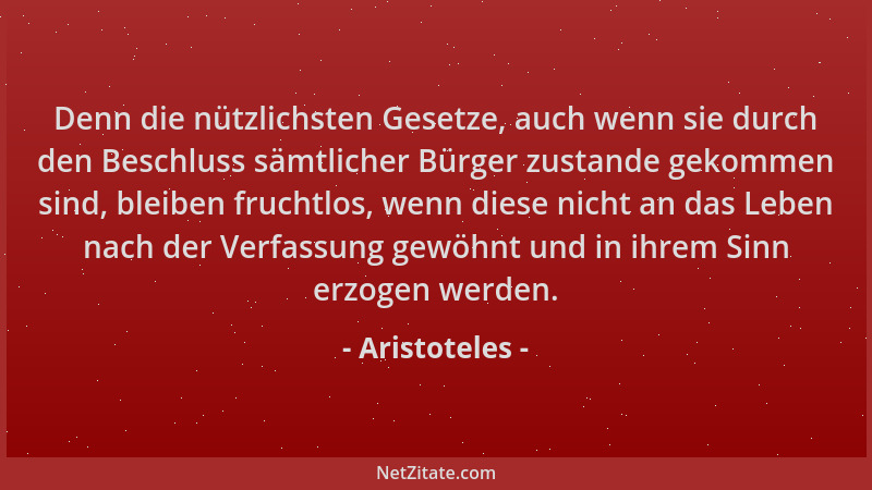 Aristoteles - Denn die nützlichsten Gesetze, auch wenn sie durch den Beschluss sämtlicher Bürger zustande gekommen sind, bl...