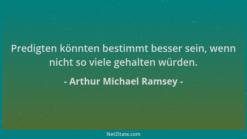 Arthur Michael Ramsey - Predigten könnten bestimmt besser sein, wenn nicht so viele gehalten würden....