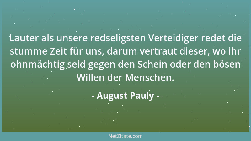 August Pauly - Lauter als unsere redseligsten Verteidiger redet die stumme Zeit für uns, darum vertraut dieser, wo ihr ohnm...