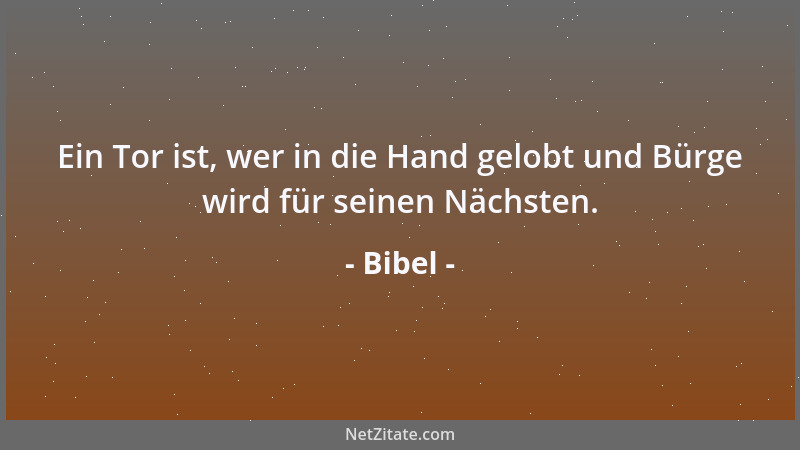 Bibel - Ein Tor ist, wer in die Hand gelobt und Bürge wird für seinen Nächsten....