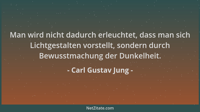 Carl Gustav Jung - Man wird nicht dadurch erleuchtet, dass man sich Lichtgestalten vorstellt, sondern durch Bewusstmachung...