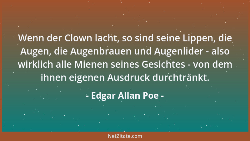 Edgar Allan Poe - Wenn der Clown lacht, so sind seine Lippen, die Augen, die Augenbrauen und Augenlider - also wirklich all...