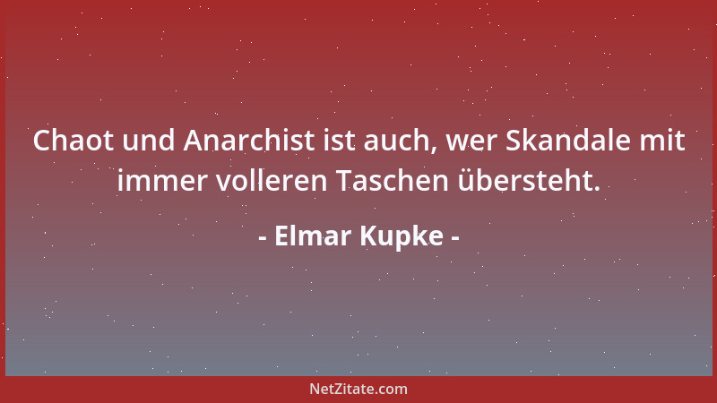 Elmar Kupke - Chaot und Anarchist ist auch, wer Skandale mit immer volleren Taschen übersteht....