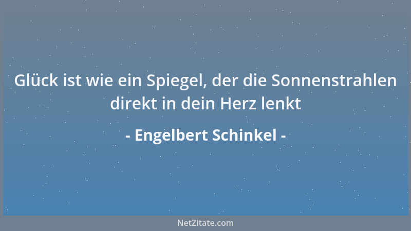 Engelbert Schinkel - Glück ist wie ein Spiegel, der die Sonnenstrahlen direkt in dein Herz lenkt...