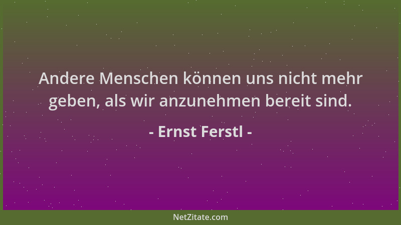Ernst Ferstl - Andere Menschen können uns nicht mehr geben, als wir anzunehmen bereit sind....