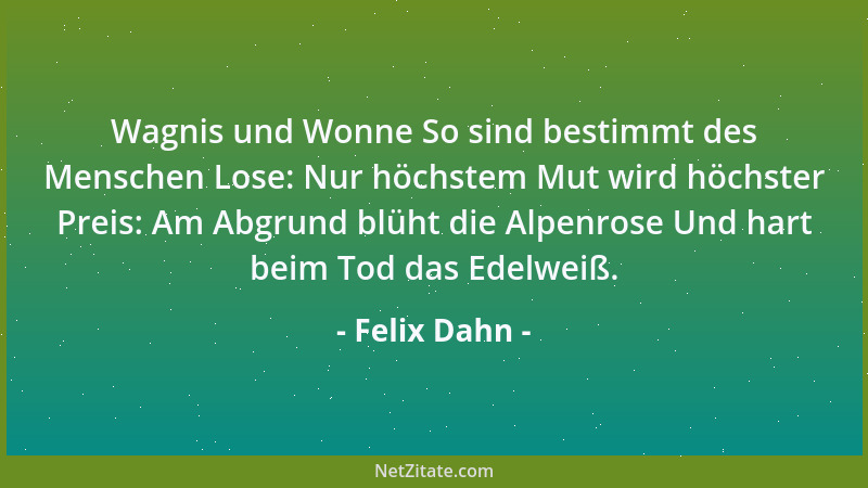 Felix Dahn - Wagnis und Wonne So sind bestimmt des Menschen Lose: Nur höchstem Mut wird höchster Preis: Am Abgrund blüht di...