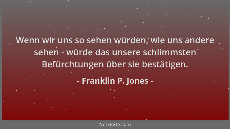 Franklin P. Jones - Wenn wir uns so sehen würden, wie uns andere sehen - würde das unsere schlimmsten Befürchtungen über si...