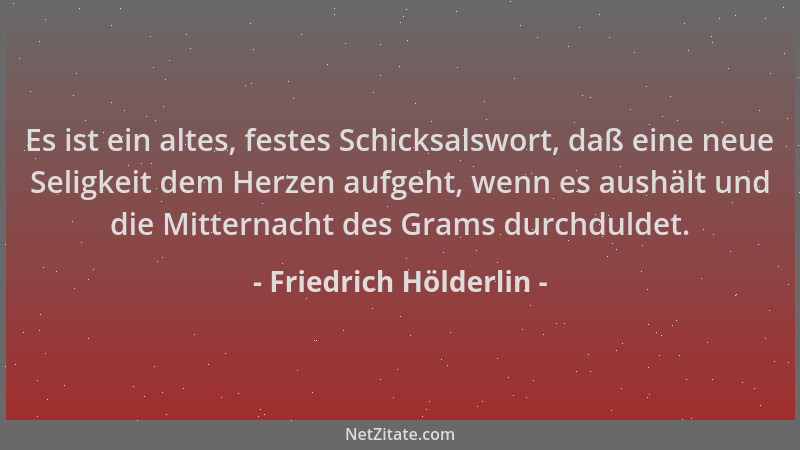 Friedrich Hölderlin - Es ist ein altes, festes Schicksalswort, daß eine neue Seligkeit dem Herzen aufgeht, wenn es aushält...