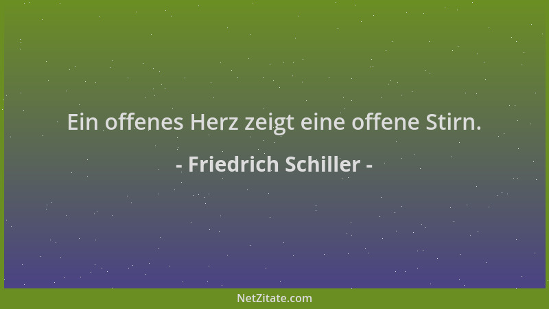 Friedrich Schiller - Ein offenes Herz zeigt eine offene Stirn....