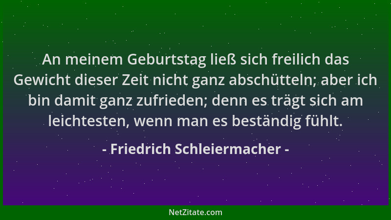 Friedrich Schleiermacher - An meinem Geburtstag ließ sich freilich das Gewicht dieser Zeit nicht ganz abschütteln; aber ich...