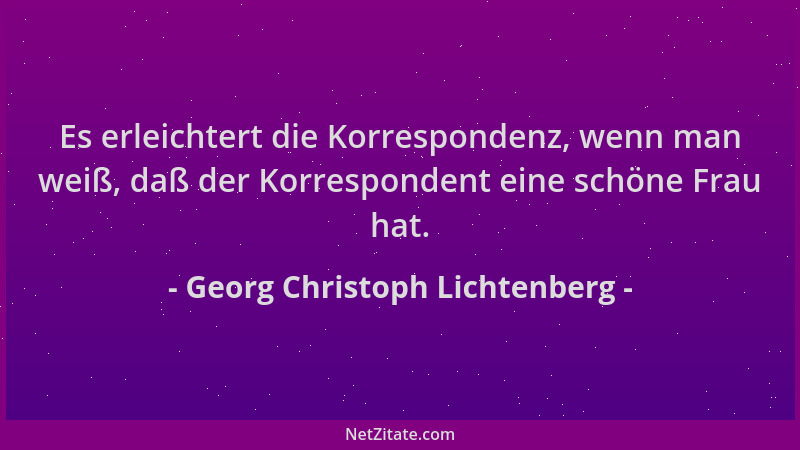 Georg Christoph Lichtenberg - Es erleichtert die Korrespondenz, wenn man weiß, daß der Korrespondent eine schöne Frau hat....