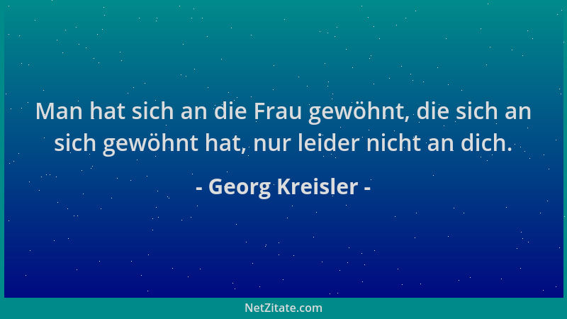 Georg Kreisler - Man hat sich an die Frau gewöhnt, die sich an sich gewöhnt hat, nur leider nicht an dich....