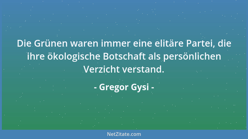 Gregor Gysi - Die Grünen waren immer eine elitäre Partei, die ihre ökologische Botschaft als persönlichen Verzicht verstand...