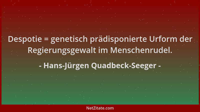Hans-Jürgen Quadbeck-Seeger - Despotie = genetisch prädisponierte Urform der Regierungsgewalt im Menschenrudel....