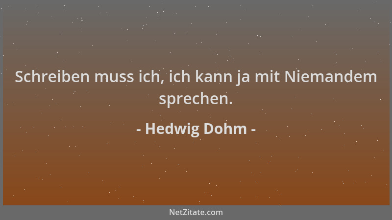 Hedwig Dohm - Schreiben muss ich, ich kann ja mit Niemandem sprechen....