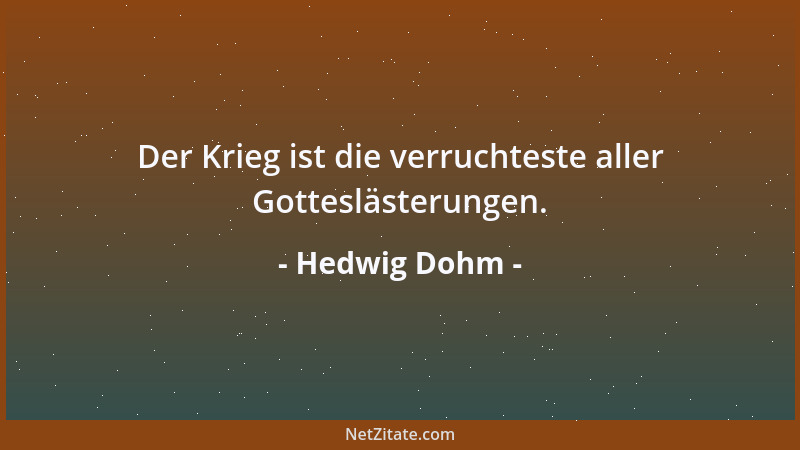 Hedwig Dohm - Der Krieg ist die verruchteste aller Gotteslästerungen....