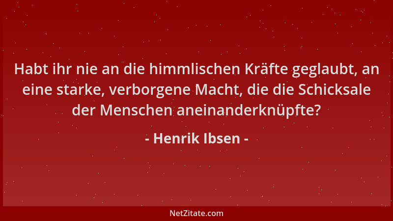 Henrik Ibsen - Habt ihr nie an die himmlischen Kräfte geglaubt, an eine starke, verborgene Macht, die die Schicksale der Me...