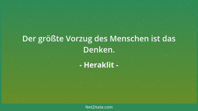 Heraklit - Der größte Vorzug des Menschen ist das Denken....