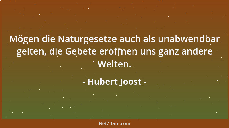 Hubert Joost - Mögen die Naturgesetze auch als unabwendbar gelten, die Gebete eröffnen uns ganz andere Welten....