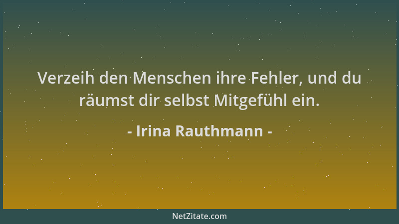 Irina Rauthmann - Verzeih den Menschen ihre Fehler, und du räumst dir selbst Mitgefühl ein....