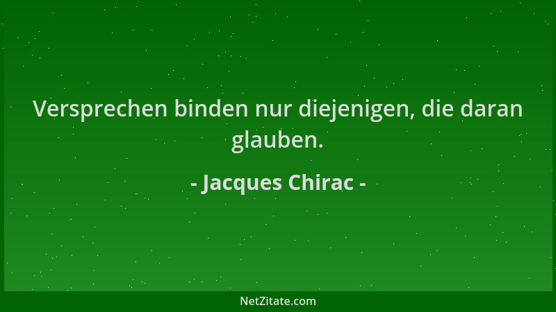 Jacques Chirac - Versprechen binden nur diejenigen, die daran glauben....