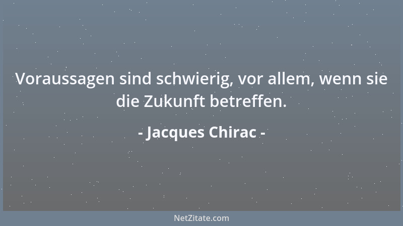 Jacques Chirac - Voraussagen sind schwierig, vor allem, wenn sie die Zukunft betreffen....