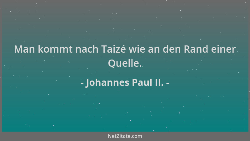 Johannes Paul II. - Man kommt nach Taizé wie an den Rand einer Quelle....