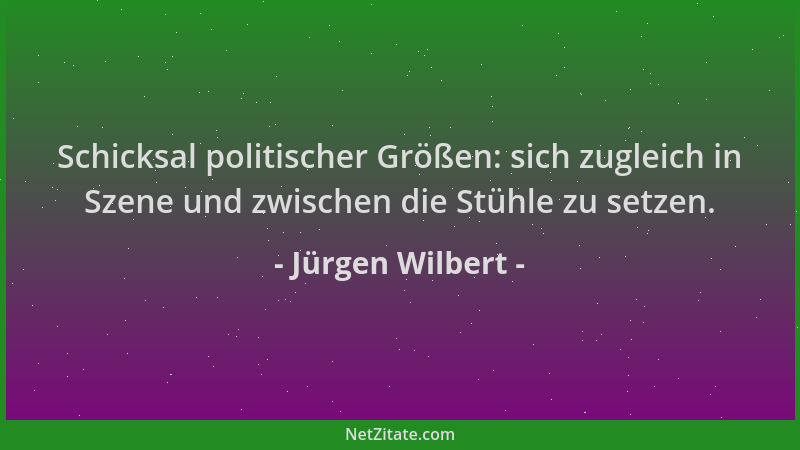 Jürgen Wilbert - Schicksal politischer Größen: sich zugleich in Szene und zwischen die Stühle zu setzen....