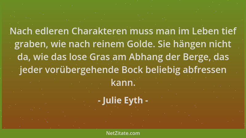 Julie Eyth - Nach edleren Charakteren muss man im Leben tief graben, wie nach reinem Golde. Sie hängen nicht da, wie das lo...