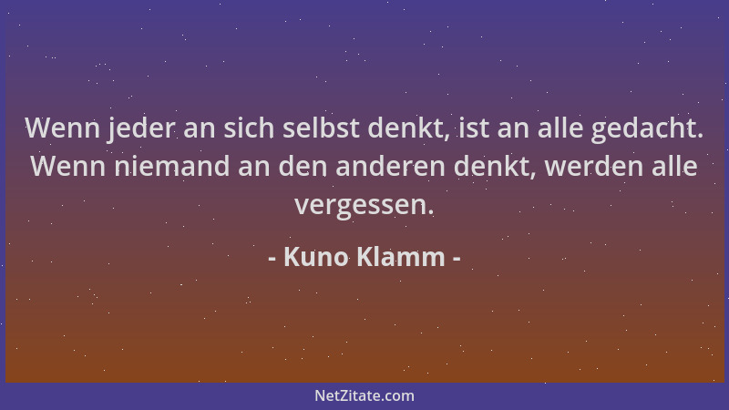 Kuno Klamm - Wenn jeder an sich selbst denkt, ist an alle gedacht. Wenn niemand an den anderen denkt, werden alle vergessen...