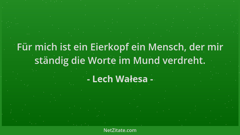 Lech Wałesa - Für mich ist ein Eierkopf ein Mensch, der mir ständig die Worte im Mund verdreht....