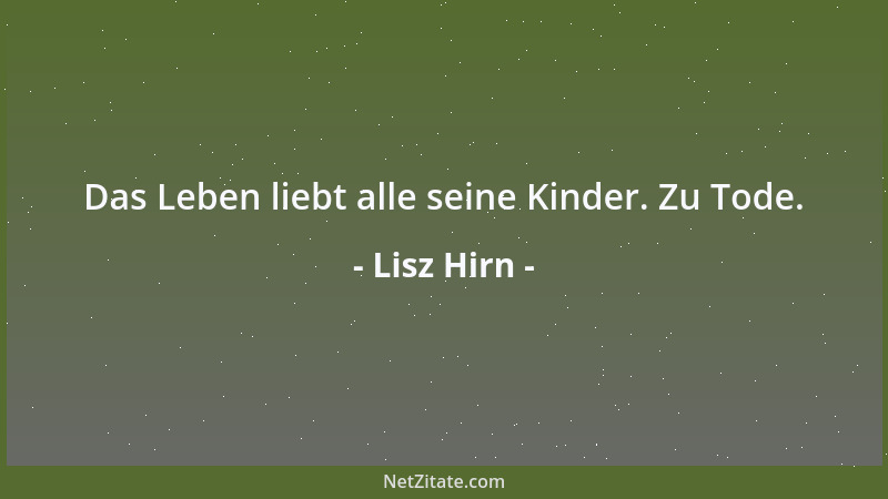 Lisz Hirn - Das Leben liebt alle seine Kinder. Zu Tode....