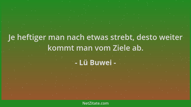 Lü Buwei - Je heftiger man nach etwas strebt, desto weiter kommt man vom Ziele ab....