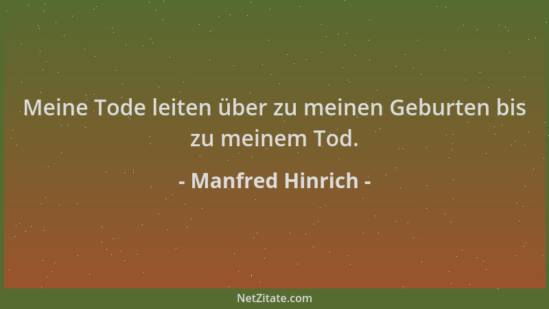 Manfred Hinrich - Meine Tode leiten über zu meinen Geburten bis zu meinem Tod....