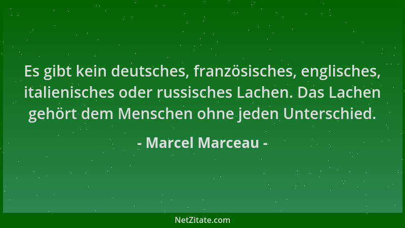 Marcel Marceau - Es gibt kein deutsches, französisches, englisches, italienisches oder russisches Lachen. Das Lachen gehört...