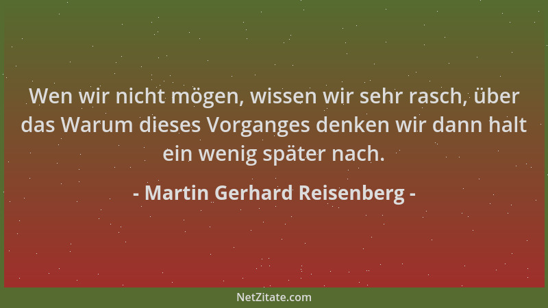 Martin Gerhard Reisenberg - Wen wir nicht mögen, wissen wir sehr rasch, über das Warum dieses Vorganges denken wir dann hal...