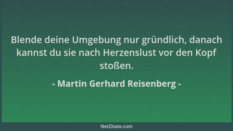 Martin Gerhard Reisenberg - Blende deine Umgebung nur gründlich, danach kannst du sie nach Herzenslust vor den Kopf stoßen....