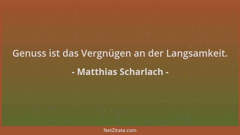 Matthias Scharlach - Genuss ist das Vergnügen an der Langsamkeit....