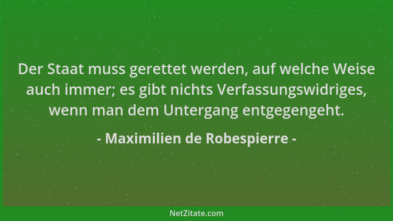 Maximilien de Robespierre - Der Staat muss gerettet werden, auf welche Weise auch immer; es gibt nichts Verfassungswidriges...