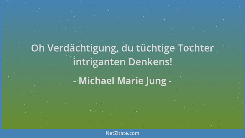 Michael Marie Jung - Oh Verdächtigung, du tüchtige Tochter intriganten Denkens!...