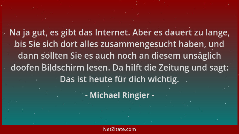 Michael Ringier - Na ja gut, es gibt das Internet. Aber es dauert zu lange, bis Sie sich dort alles zusammengesucht haben,...
