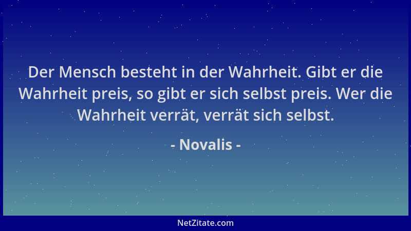 Novalis - Der Mensch besteht in der Wahrheit. Gibt er die Wahrheit preis, so gibt er sich selbst preis. Wer die Wahrheit ve...
